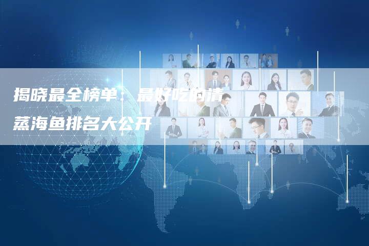 揭晓最全榜单：最好吃的清蒸海鱼排名大公开