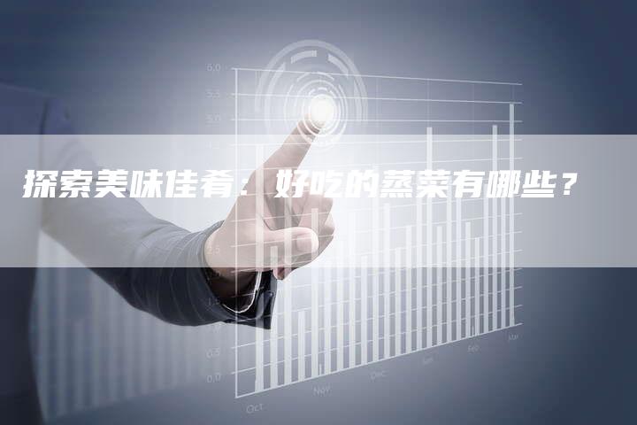 探索美味佳肴：好吃的蒸菜有哪些？