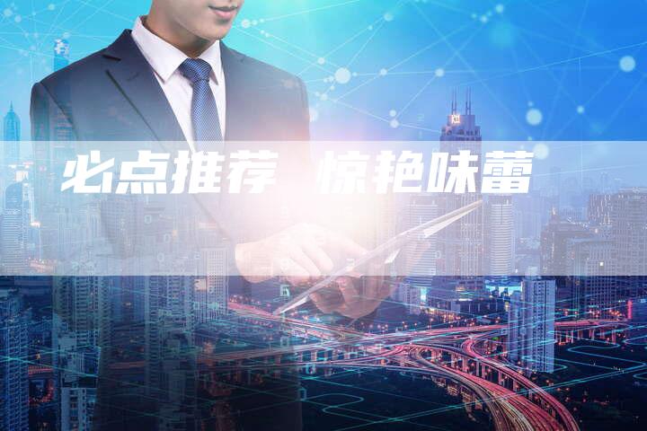 必点推荐 惊艳味蕾