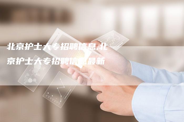北京护士大专招聘信息,北京护士大专招聘信息最新
