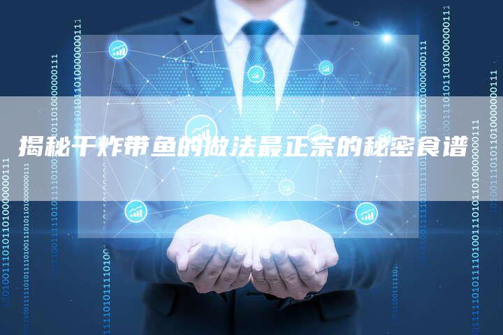 揭秘干炸带鱼的做法最正宗的秘密食谱