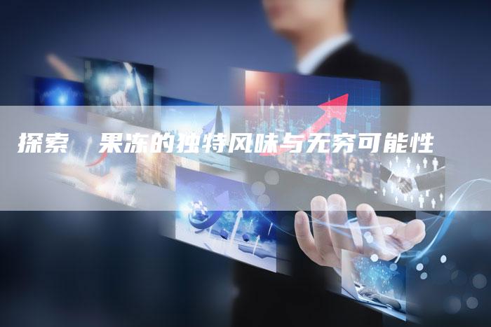 探索蒟蒻果冻的独特风味与无穷可能性