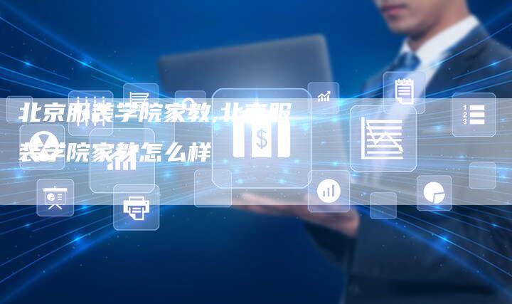 北京服装学院家教,北京服装学院家教怎么样
