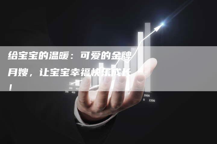 给宝宝的温暖：可爱的金牌月嫂，让宝宝幸福快乐成长！