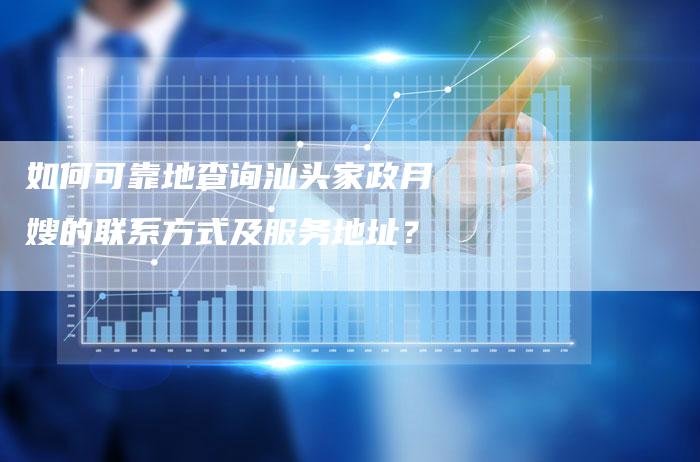 如何可靠地查询汕头家政月嫂的联系方式及服务地址？