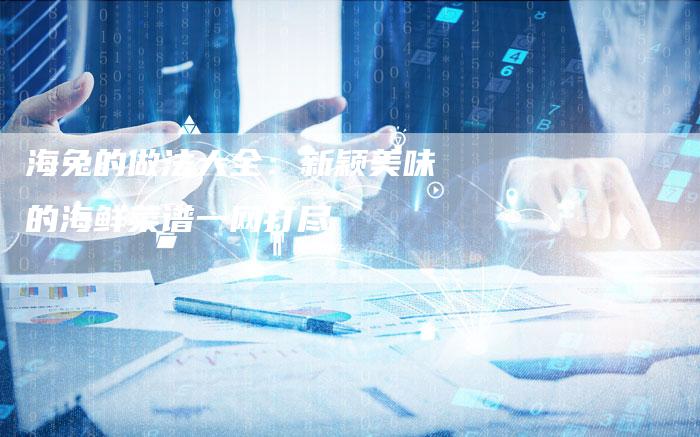 海兔的做法大全：新颖美味的海鲜菜谱一网打尽