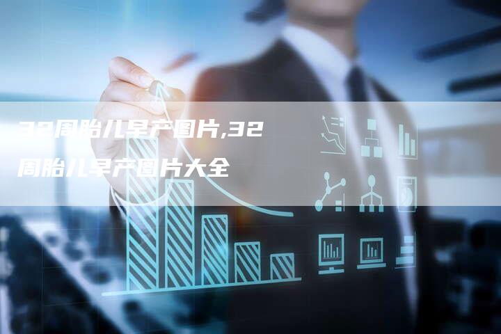 32周胎儿早产图片,32周胎儿早产图片大全