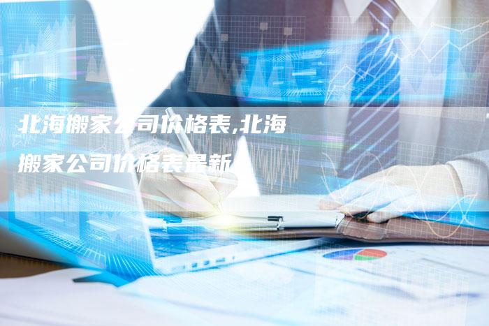 北海搬家公司价格表,北海搬家公司价格表最新
