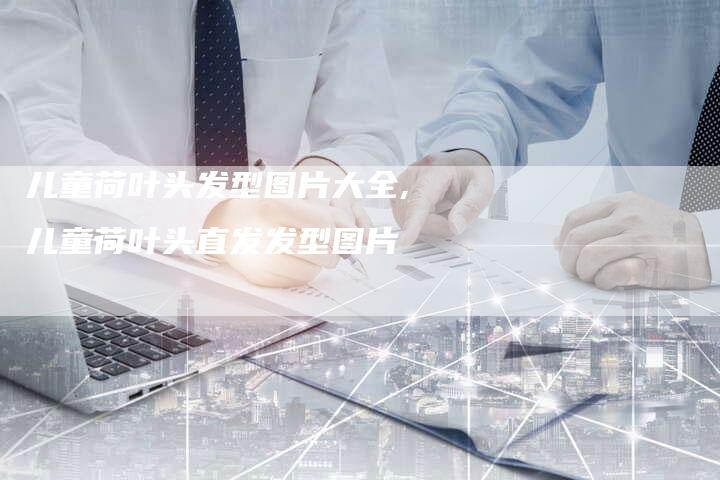 儿童荷叶头发型图片大全,儿童荷叶头直发发型图片