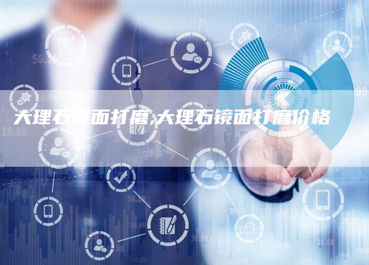 大理石镜面打磨,大理石镜面打磨价格