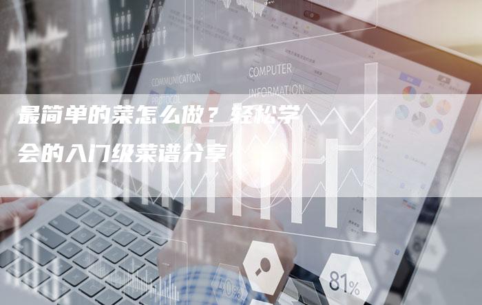 最简单的菜怎么做？轻松学会的入门级菜谱分享