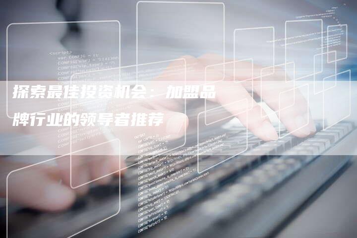 探索最佳投资机会：加盟品牌行业的领导者推荐