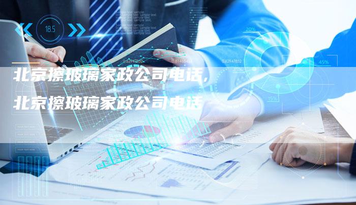北京擦玻璃家政公司电话,北京擦玻璃家政公司电话