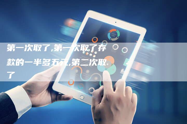 第一次取了,第一次取了存款的一半多五元,第二次取了