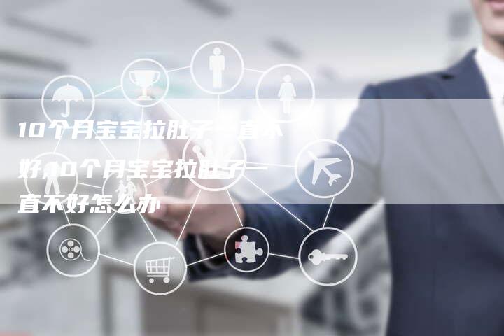 10个月宝宝拉肚子一直不好,10个月宝宝拉肚子一直不好怎么办