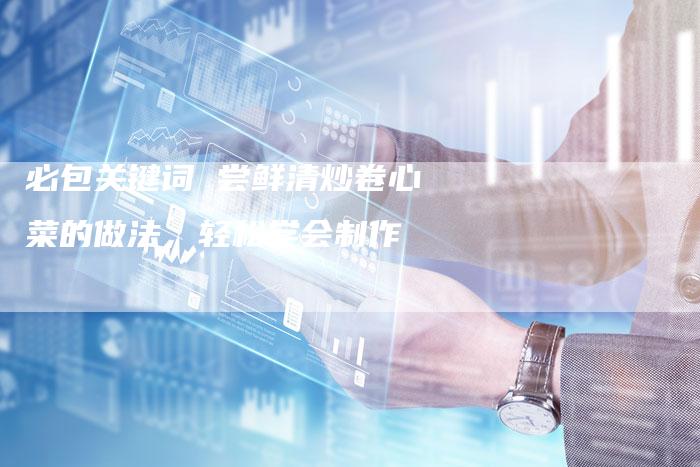 必包关键词 尝鲜清炒卷心菜的做法，轻松学会制作