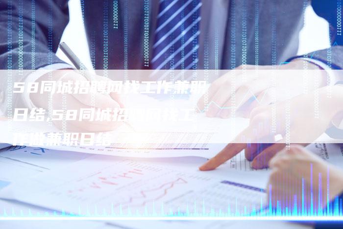 58同城招聘网找工作兼职日结,58同城招聘网找工作做兼职日结