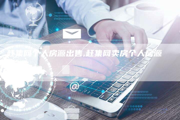赶集网个人房源出售,赶集网卖房个人房源
