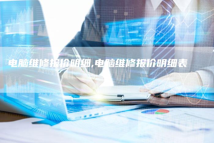 电脑维修报价明细,电脑维修报价明细表
