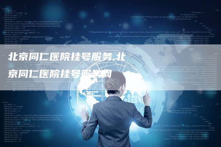 北京同仁医院挂号服务,北京同仁医院挂号服务网