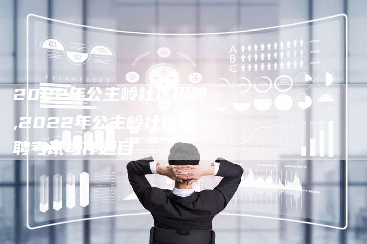 2022年公主岭社区招聘,2022年公主岭社区招聘考试写作题目